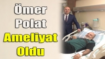 Ömer Polat ameliyat oldu