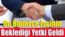 On binlerce işçinin beklediği yetki geldi