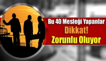 Bu 40 mesleği yapanlar dikkat! Zorunlu oluyor