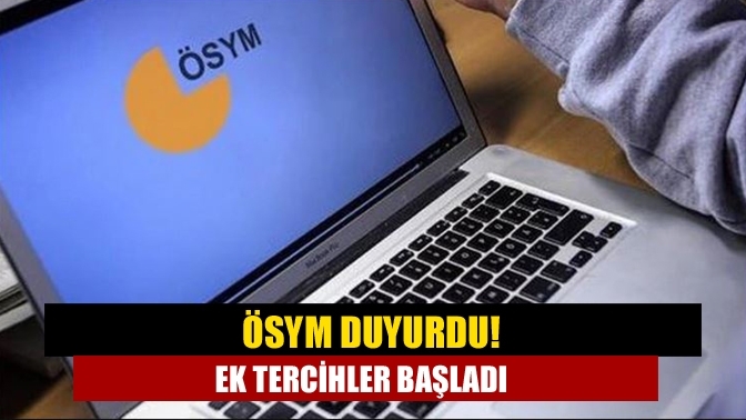 ÖSYM duyurdu! Ek tercihler başladı