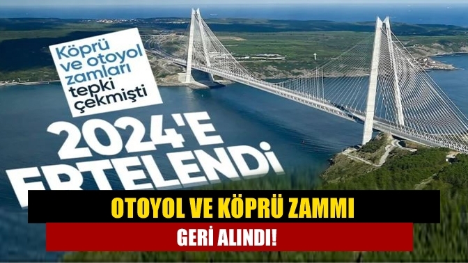 Otoyol ve köprü zammı geri alındı!