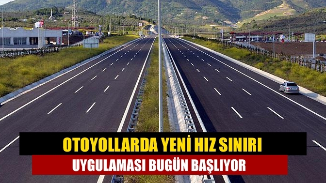 Otoyollarda yeni hız sınırı uygulaması bugün başlıyor