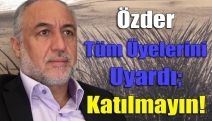 Özder Tüm Üyelerini Uyardı; Katılmayın!