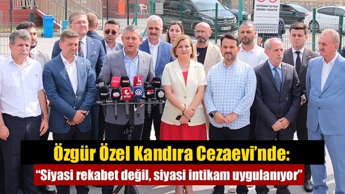 Özgür Özel Kandıra Cezaevi’nde: “Siyasi rekabet değil, siyasi intikam uygulanıyor”