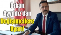 Özkan Ayyıldız’dan Değişimcilere Uyarı!