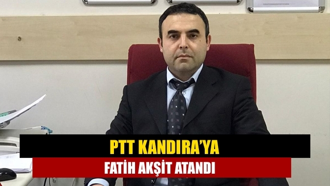 PTT Kandıra’ya Fatih Akşit atandı