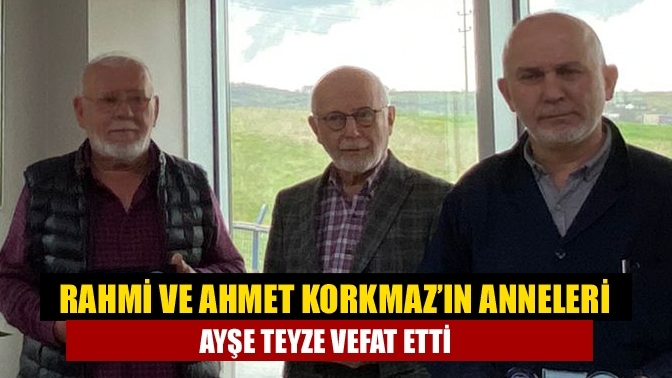 Rahmi ve Ahmet Korkmaz'ın Anneleri Ayşe Teyze vefat etti