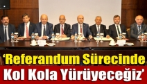 ‘Referandum sürecinde kol kola yürüyeceğiz’