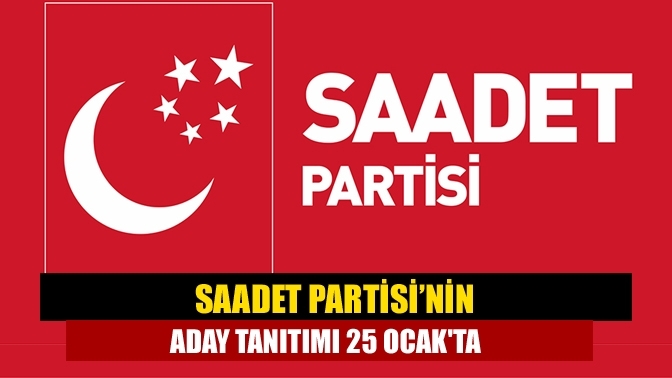 Saadet Partisi’nin aday tanıtımı 25 Ocak'ta