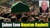 Şaban Esen hayatını kaybetti