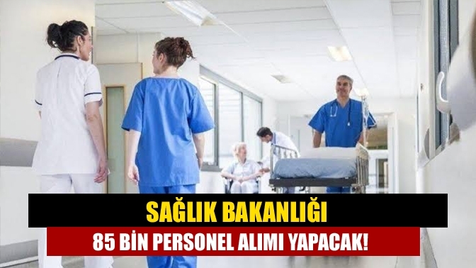 Sağlık Bakanlığı 85 bin personel alımı yapacak!