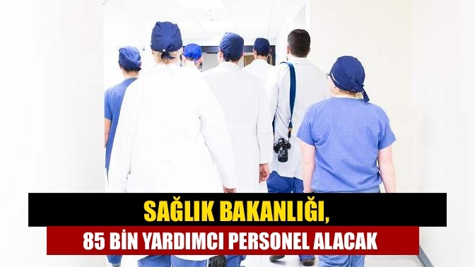 Sağlık Bakanlığı, 85 bin yardımcı personel alacak