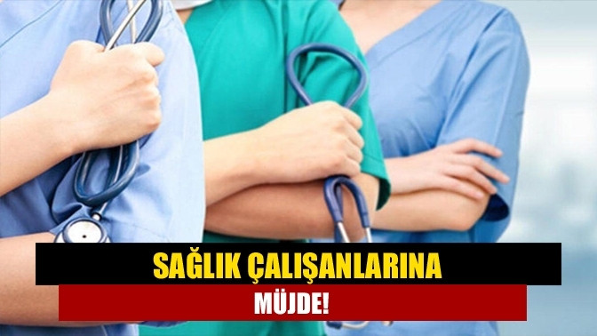 Sağlık çalışanlarına müjde!