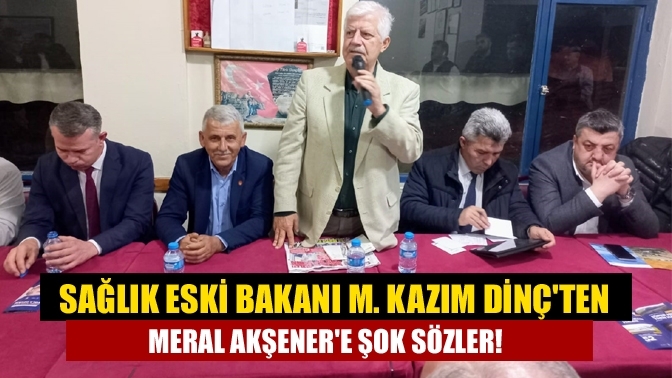Sağlık Eski Bakanı m. Kazım Dinç'ten Meral Akşener'e şok sözler!