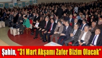 Şahin, “31 Mart akşamı zafer bizim olacak”