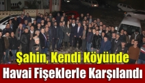 Şahin, Kendi Köyünde Havai Fişeklerle Karşılandı