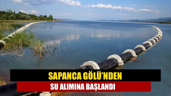 Sapanca Gölü’nden su alımına başlandı