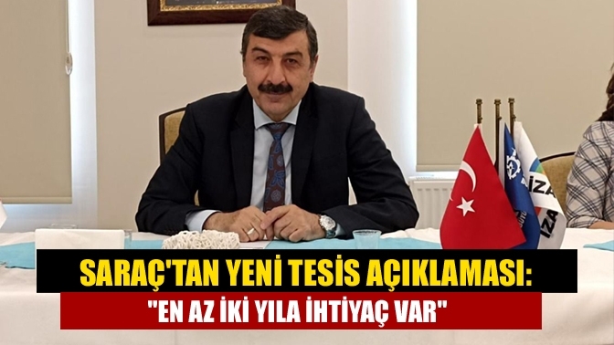 Saraç'tan yeni tesis açıklaması: "En az iki yıla ihtiyaç var"