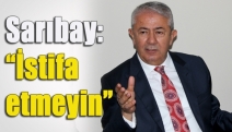 Sarıbay: “İstifa etmeyin”