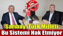 Sarıbay: Türk Milleti bu sistemi hak etmiyor
