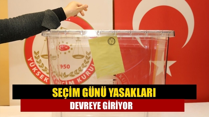 Seçim günü yasakları devreye giriyor