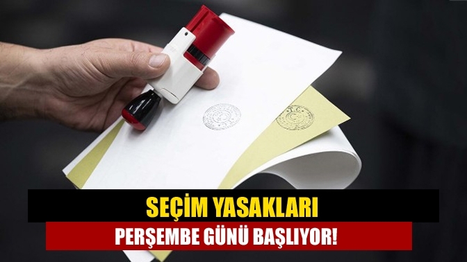 Seçim yasakları perşembe günü başlıyor!