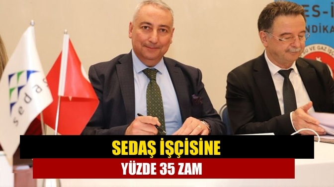 SEDAŞ işçisine yüzde 35 zam