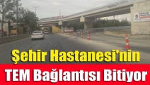 Şehir Hastanesi'nin TEM bağlantısı bitiyor