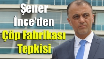 Şener İnce’den Çöp Fabrikası Tepkisi