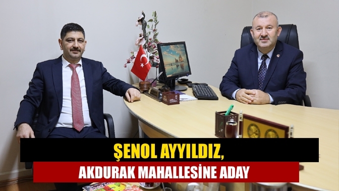 Şenol Ayyıldız, Akdurak Mahallesine aday