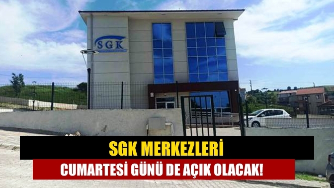 SGK merkezleri Cumartesi günü de açık olacak!