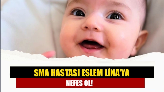 Sma hastası Eslem Lina'ya nefes ol!