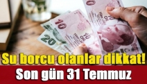 Su borcu olanlar dikkat! Son gün 31 Temmuz