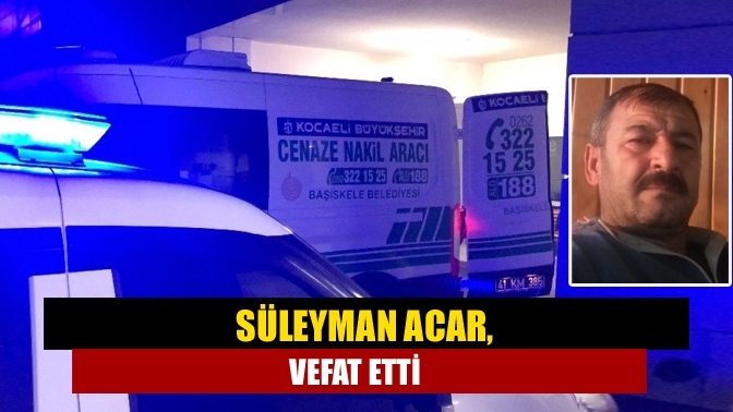 Süleyman Acar, vefat etti