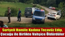 Suriyeli Hamile Kadına Tecavüz Edip, Çocuğu ile Birlikte Vahşice Öldürdüler