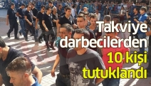 Takviye darbecilerde 10 kişi tutuklandı