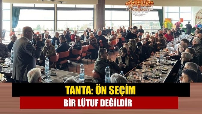 Tanta: Ön seçim bir lütuf değildir