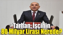 Tarhan: İşçinin 80 milyar lirası nerede?