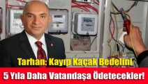 Tarhan: Kayıp Kaçak Bedelini 5 Yıla Daha Vatandaşa Ödetecekler!