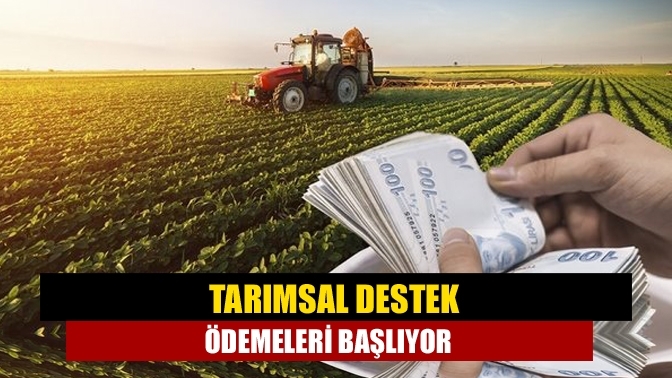 Tarımsal destek ödemeleri başlıyor