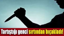 Tartıştığı genci sırtından bıçakladı!