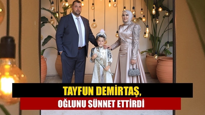 Tayfun Demirtaş, oğlunu sünnet ettirdi
