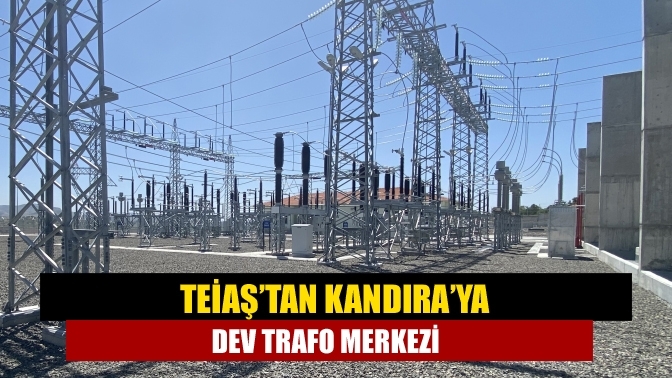 TEİAŞ’tan Kandıra’ya dev trafo merkezi