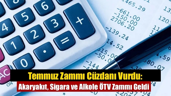 Temmuz Zammı Cüzdanı Vurdu: Akaryakıt, Sigara ve Alkole ÖTV Zammı Geldi