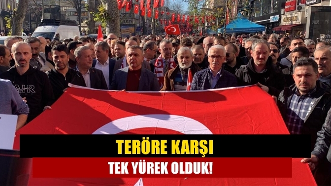 Teröre karşı tek yürek olduk!