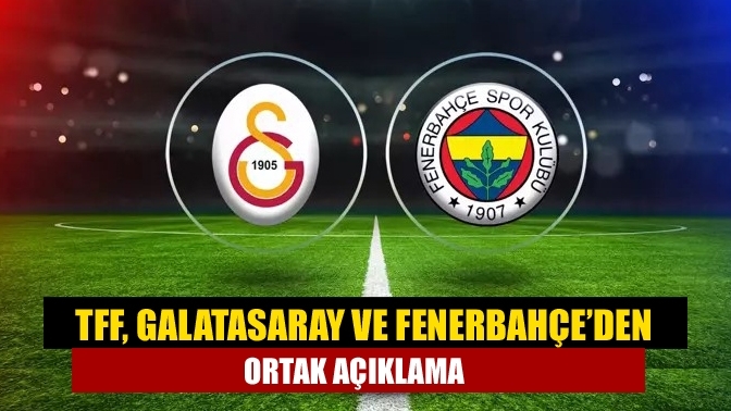 TFF, Galatasaray ve Fenerbahçe’den ortak açıklama