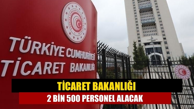 Ticaret Bakanlığı 2 bin 500 personel alacak