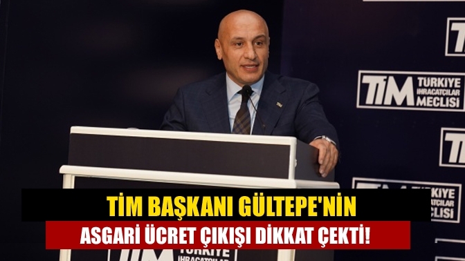 TİM Başkanı Gültepe'nin Asgari Ücret Çıkışı Dikkat Çekti!