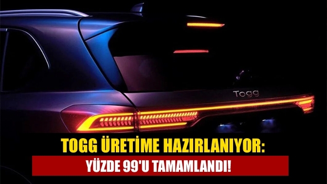 Togg üretime hazırlanıyor: Yüzde 99'u tamamlandı!