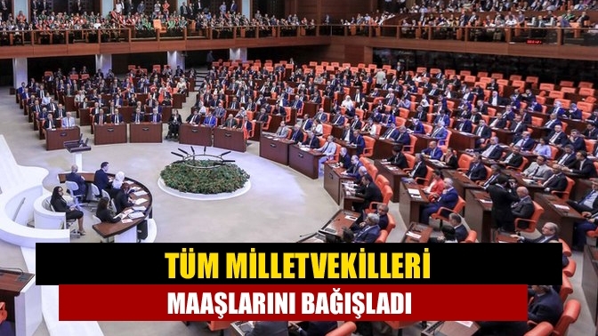 Tüm milletvekilleri maaşlarını bağışladı